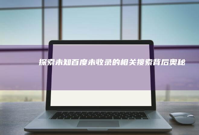 探索未知：百度未收录的相关搜索背后奥秘